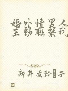 婚外情男人每天主动联系我