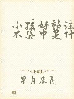 小孩好动注意力不集中是什么原因