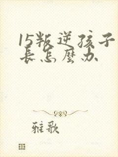 15叛逆孩子家长怎么办