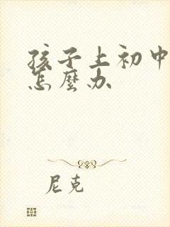 孩子上初中厌学怎么办