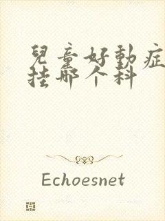 儿童好动症应该挂哪个科