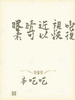 眼睛近视吃叶黄素可以恢复视力吗