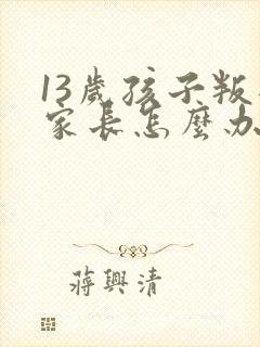 13岁孩子叛逆家长怎么办