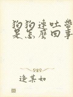 狗狗连吐带拉稀是怎么回事