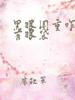 黑眼圈重咋办还有眼袋