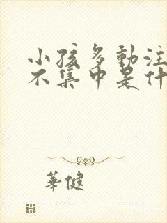 小孩多动注意力不集中是什么原因