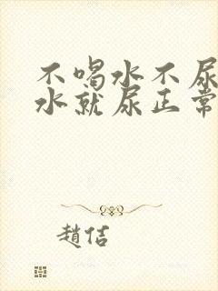 不喝水不尿一喝水就尿正常吗