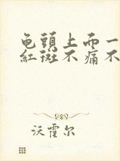 龟头上面一块块红斑不痛不痒