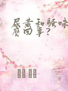 尿黄和骚味重怎么回事?