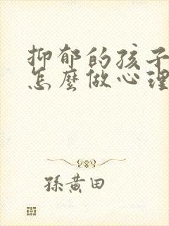 抑郁的孩子家长怎么做心理疏导