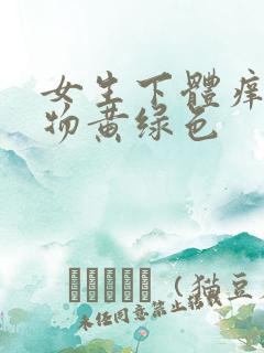 女生下体痒分泌物黄绿色