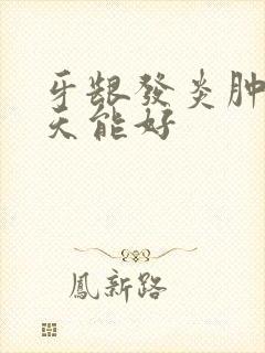 牙龈发炎肿痛几天能好