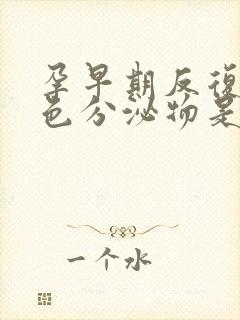 孕早期反复有褐色分泌物是怎么回事