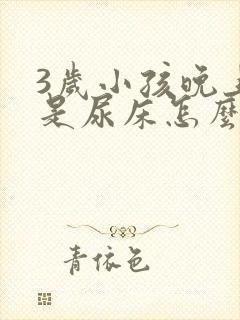 3岁小孩晚上老是尿床怎么办