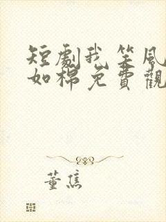 短剧我笑风轻雪如棉免费观看