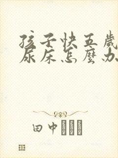 孩子快五岁半还尿床怎么办