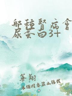 哪种肾病会出现尿蛋白3+