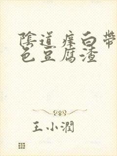 阴道痒白带成黄色豆腐渣