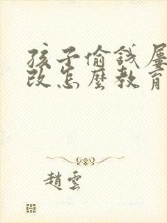 孩子偷钱屡教不改怎么教育