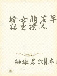 给女朋友早安情话更撩人