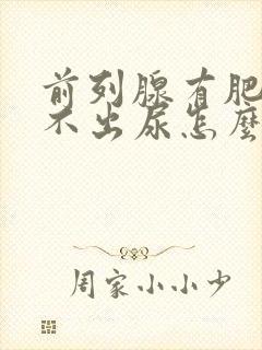 前列腺有肥大排不出尿怎么解决