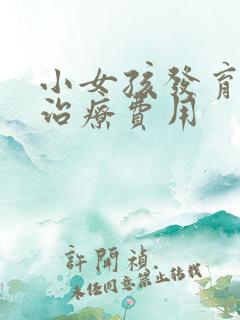 小女孩发育早的治疗费用