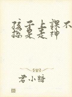 孩子上课不听讲总是走神