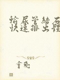 输尿管结石怎么快速排出体外