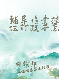 辅导作业控制不住打孩子怎么办