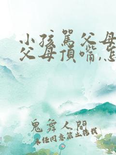 小孩骂父母,和父母顶嘴,怎么办