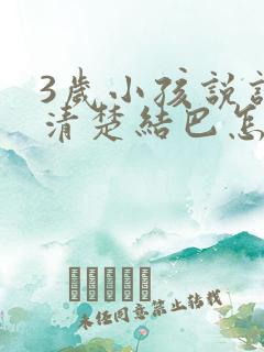 3岁小孩说话不清楚结巴怎么办