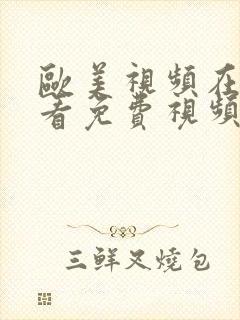 欧美视频在线观看免费视频