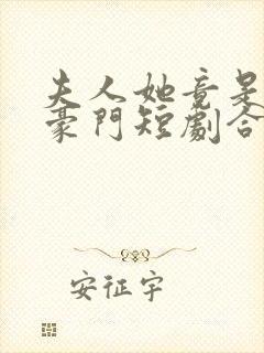 夫人她竟是顶级豪门短剧合集