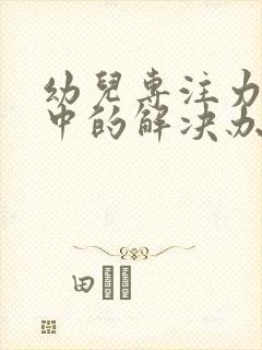 幼儿专注力不集中的解决办法