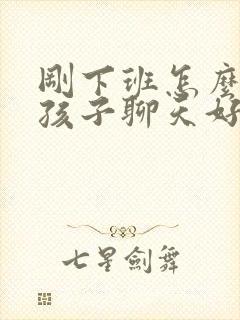 刚下班怎么跟女孩子聊天好