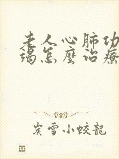 老人心肺功能衰竭怎么治疗