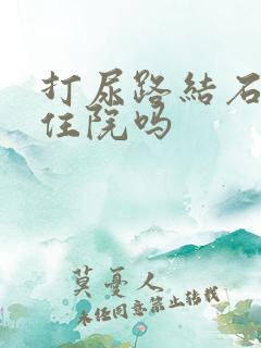 打尿路结石需要住院吗