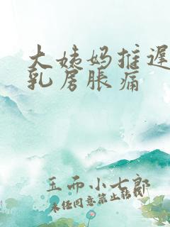 大姨妈推迟三天乳房胀痛