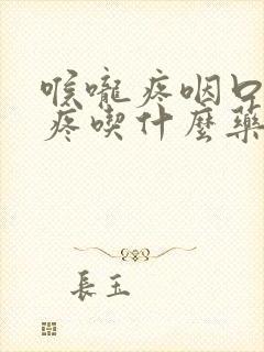 喉咙疼咽口水都疼吃什么药