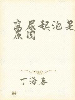 窝尿起泡是什么原因