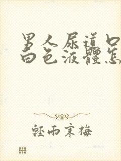 男人尿道口分泌白色液体怎么回事