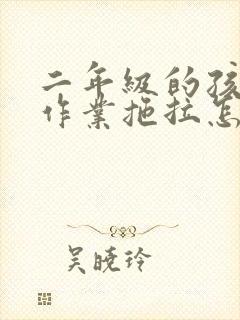 二年级的孩子写作业拖拉怎么办