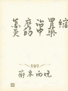 怎么治胃缩性胃炎的中药