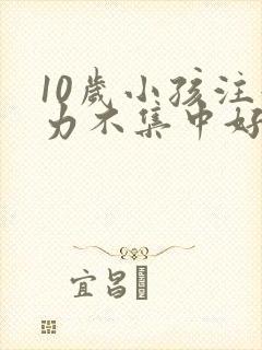 10岁小孩注意力不集中好动是什么原因