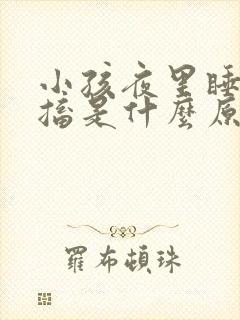 小孩夜里睡觉抽搐是什么原因引起的