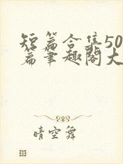 短篇合集500篇笔趣阁大结局