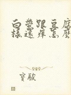 白带跟豆腐渣一样还痒怎么回事