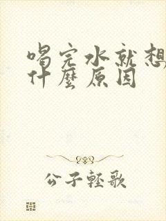 喝完水就想尿是什么原因