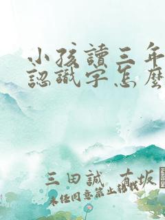 小孩读三年级不认识字怎么教