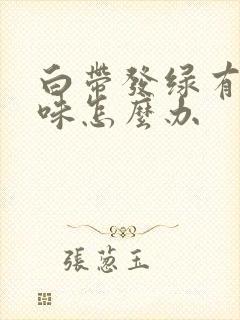 白带发绿有腥臭味怎么办